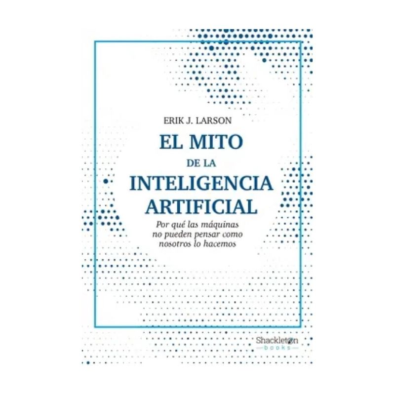 TOP10BOOKS - LIBRO EL MITO DE LA INTELIGENCIA ARTIFICIAL / ERIK J. LARSON / SHACKLETON BOOKS