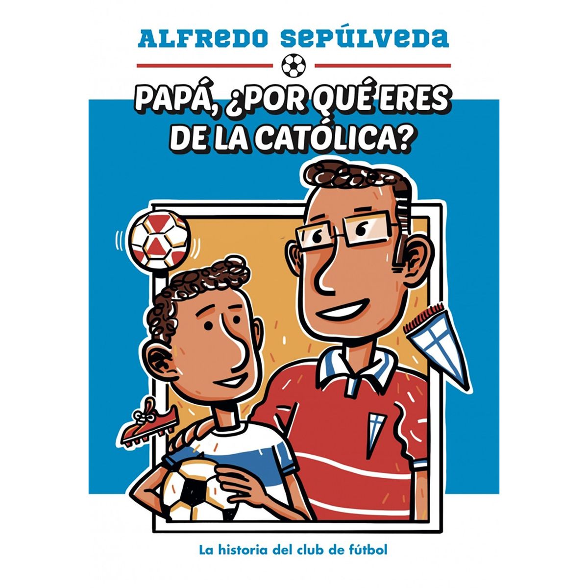 PENGUIN RANDOM HOUSE - LIBRO Papá ¿Por Qué Eres De La Católica?