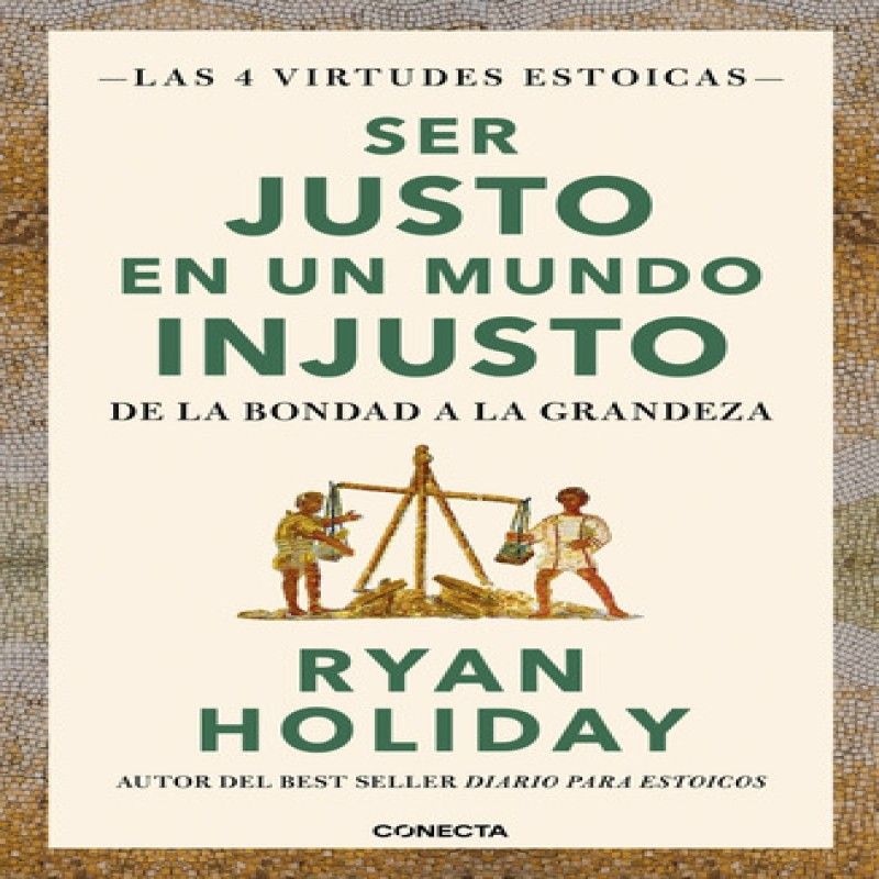 CONECTA - Las 4 Virtudes Estoicas 3 Ser Justo En Un Mundo Injusto  De Ryan Holiday
