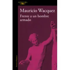ALFAGUARA - Libro Frente a un hombre armado - Mauricio Wacquez Arellano