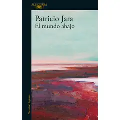 ALFAGUARA - Libro El mundo abajo - Patricio Jara