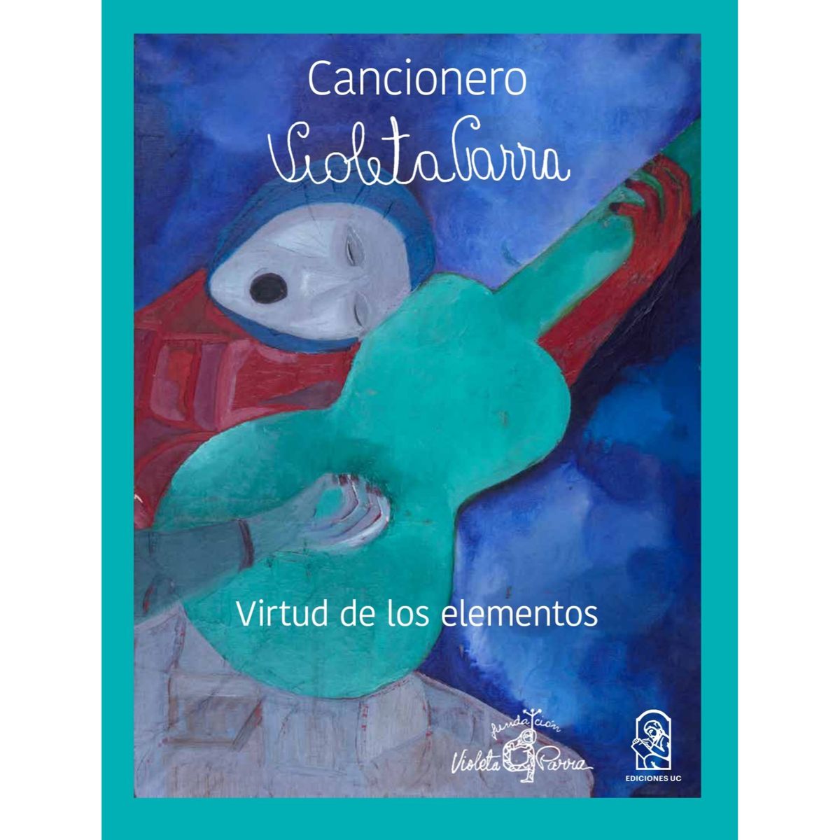 EDICIONES UC - Cancionero Violeta Parra. Virtud De Los Elementos