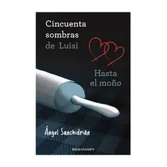 TOP10BOOKS - LIBRO 50 SOMBRAS DE LUISI. HASTA EL MOÑO / ÁNGEL SANCHIDRIÁN / MINOTAURO