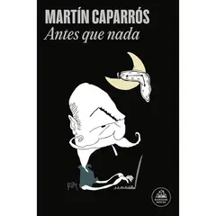 LITERATURA RANDOM HOUSE - Antes Que Nada - Autor(a): Martín Caparrós