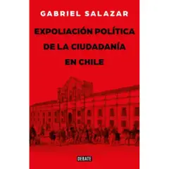 DEBATE - Expoliación Politica Y Ciudadanía - Gabriel Salazar Vergara