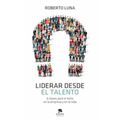 ALIENTA EDITORIAL - Liderar Desde El Talento - Roberto Luna Arocas