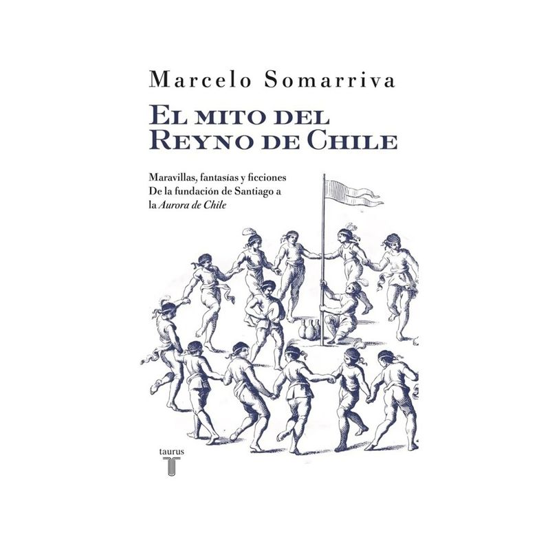 TOP10BOOKS - LIBRO EL MITO DEL REYNO DE CHILE / MARCELO SOMARRIVA QUEZADA / TAURUS