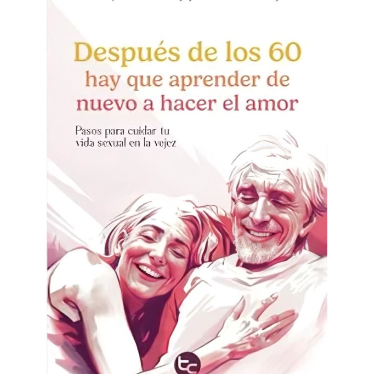 TOP10BOOKS - LIBRO Después De Los 60 Hay Que Aprender De Nuevo A Hacer El Amor