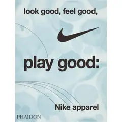 PHAIDON - Look Good, Feel Good, Play Good: Nike Apparel