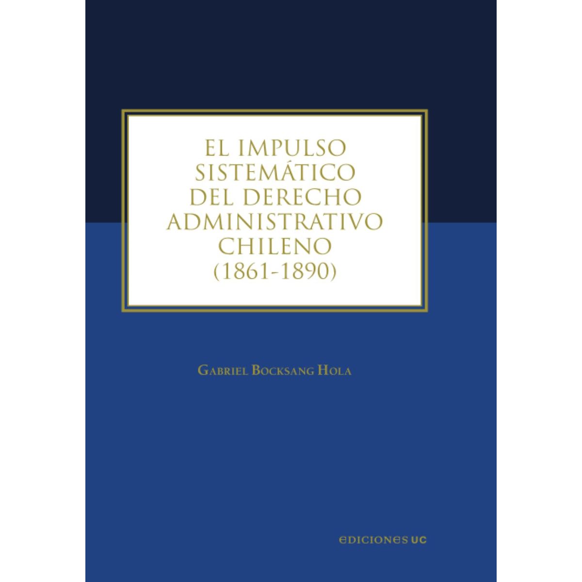 EDICIONES UC - El Impulso Sistémico Del Derecho Administrativo Chileno
