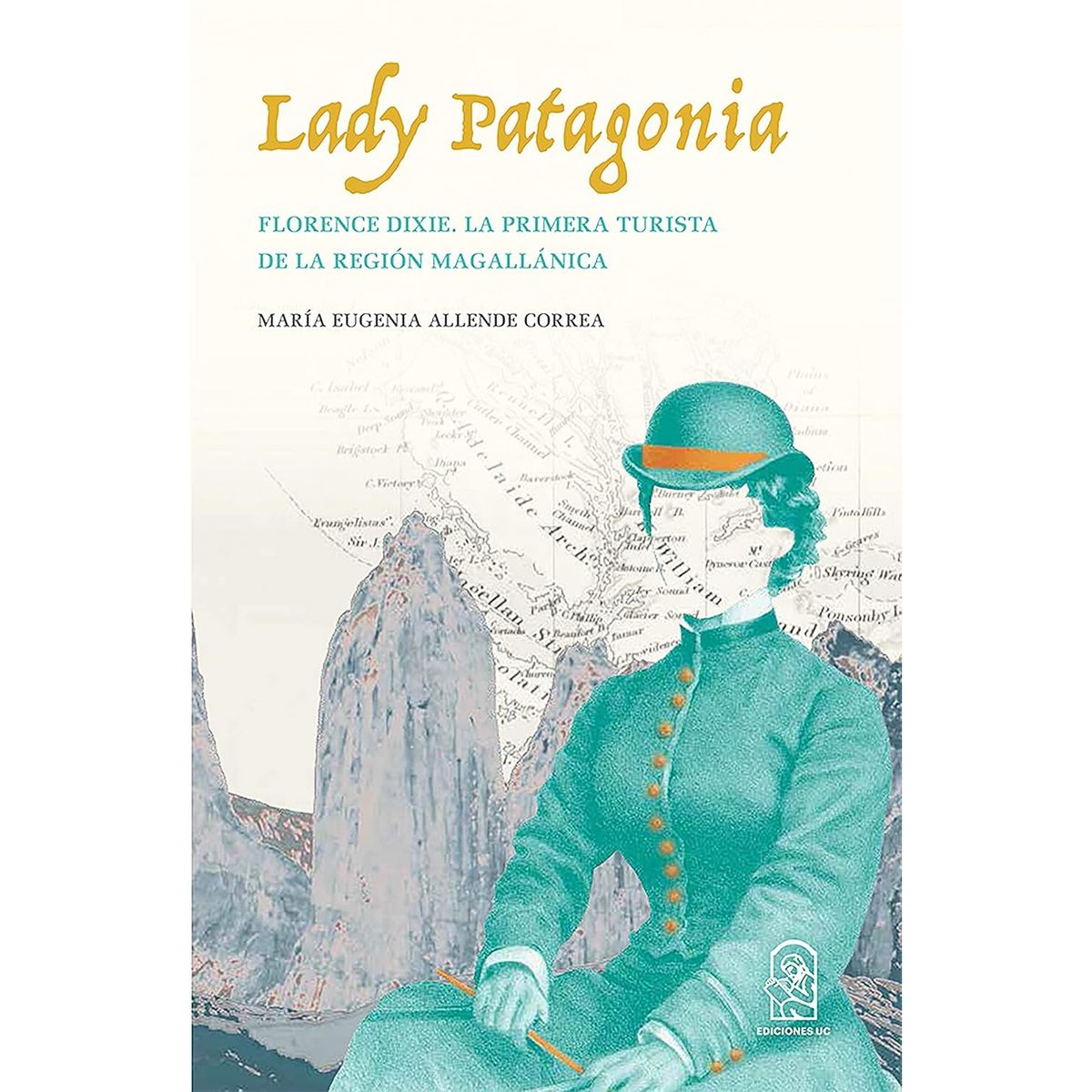 EDICIONES UC - Lady Patagonia. Florence Dixie, La Primera Turista De La Región Magallánica (1879)
