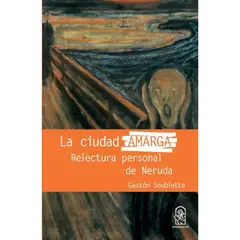 EDICIONES UC - La Ciudad Amarga Relectura Personal De Neruda