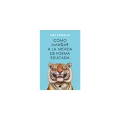GENERICO - Como Mandar A La Mierda De Forma Educada De Alba Cardalda Editorial Vergara