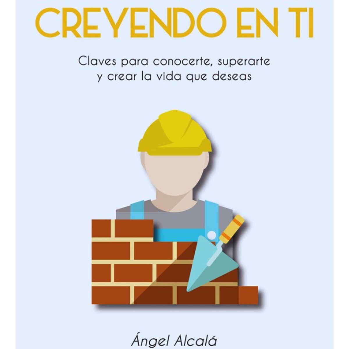 PLUTON EDICIONES - CONSTRUYE TU VIDA CREYENDO EN TI - ÁNGEL ALCALÁ