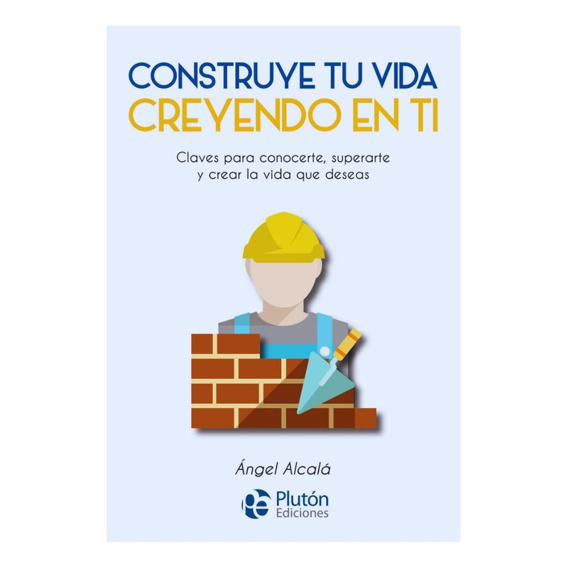 PLUTON EDICIONES - CONSTRUYE TU VIDA CREYENDO EN TI - ÁNGEL ALCALÁ