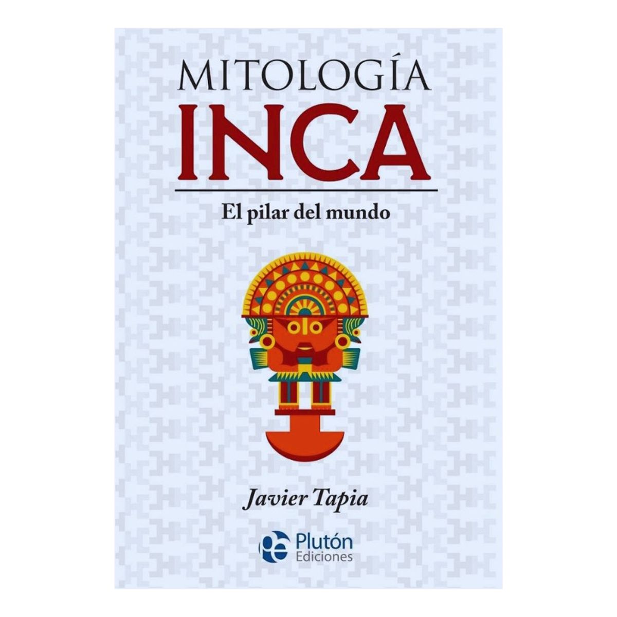 PLUTON EDICIONES - MITOLOGÍA INCA  EL PILAR DEL MUNDO