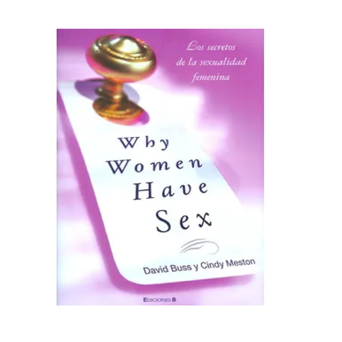 EDICIONES B - Why Women Have Sex Los Secretos de la Sexualidad Femenina no Ficción