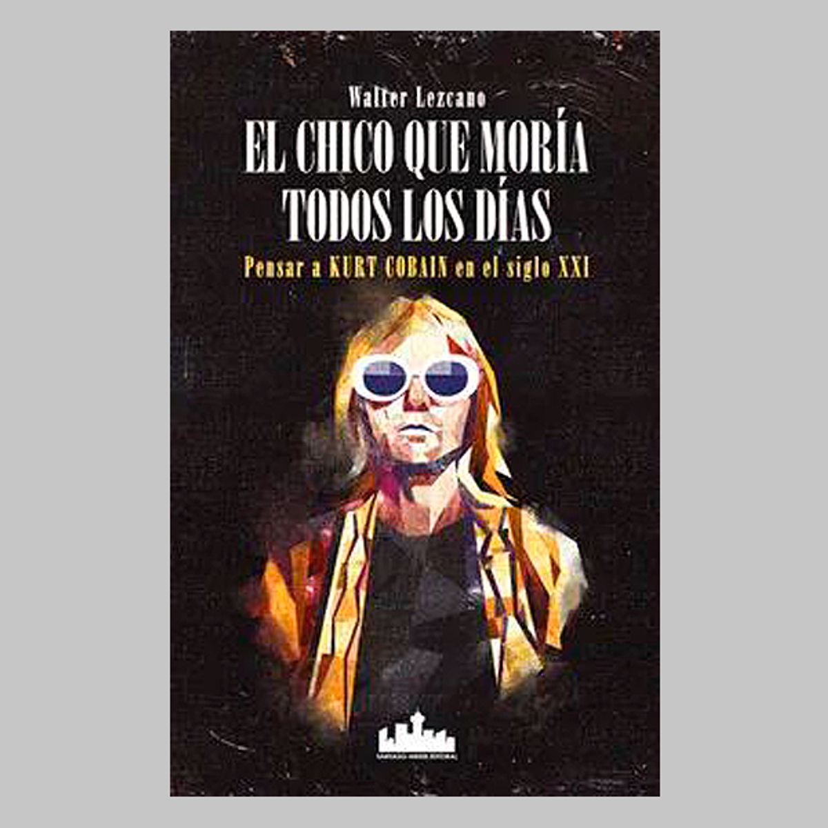 GENERICO - Chico Que Moría Todos Los Días El Pensar a Kurt Cobain en el Siglo XXI  Walter Lezcano
