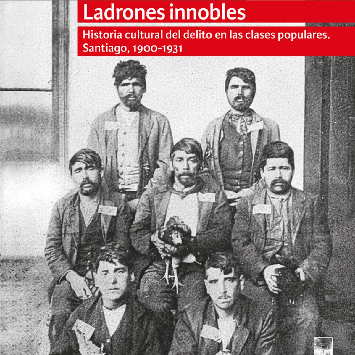 ANTARTICA LIBROS - Ladrones Innobles Historia Cultural Del Delito En Las Clases Populares Santiago 1900-1931