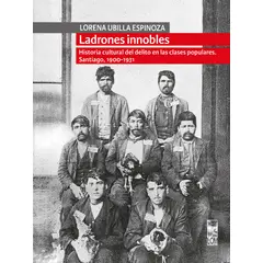 ANTARTICA LIBROS - Ladrones Innobles Historia Cultural Del Delito En Las Clases Populares Santiago 1900-1931