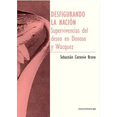 ANTARTICA LIBROS - Desfigurando La Nacion Supervivenvias Del Deseo En Donoso Y Wacquez