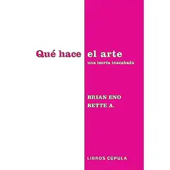 LIBROS CUPULA - Libro Qué hace el arte - Brian Eno & Bette Adriaanse