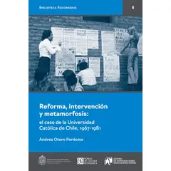ANTARTICA LIBROS - Reforma Intervencion Y Metamorfosis El Caso De La Universidad Catolica De Chile 1967-1981