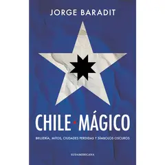 EDITORIAL SUDAMERICANA - Chile mágico. Brujería, mitos, ciudades perdidas