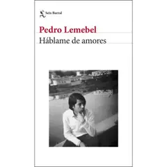 EDITORIAL SEIX BARRAL - Háblame de amores - Pedro Lemebel