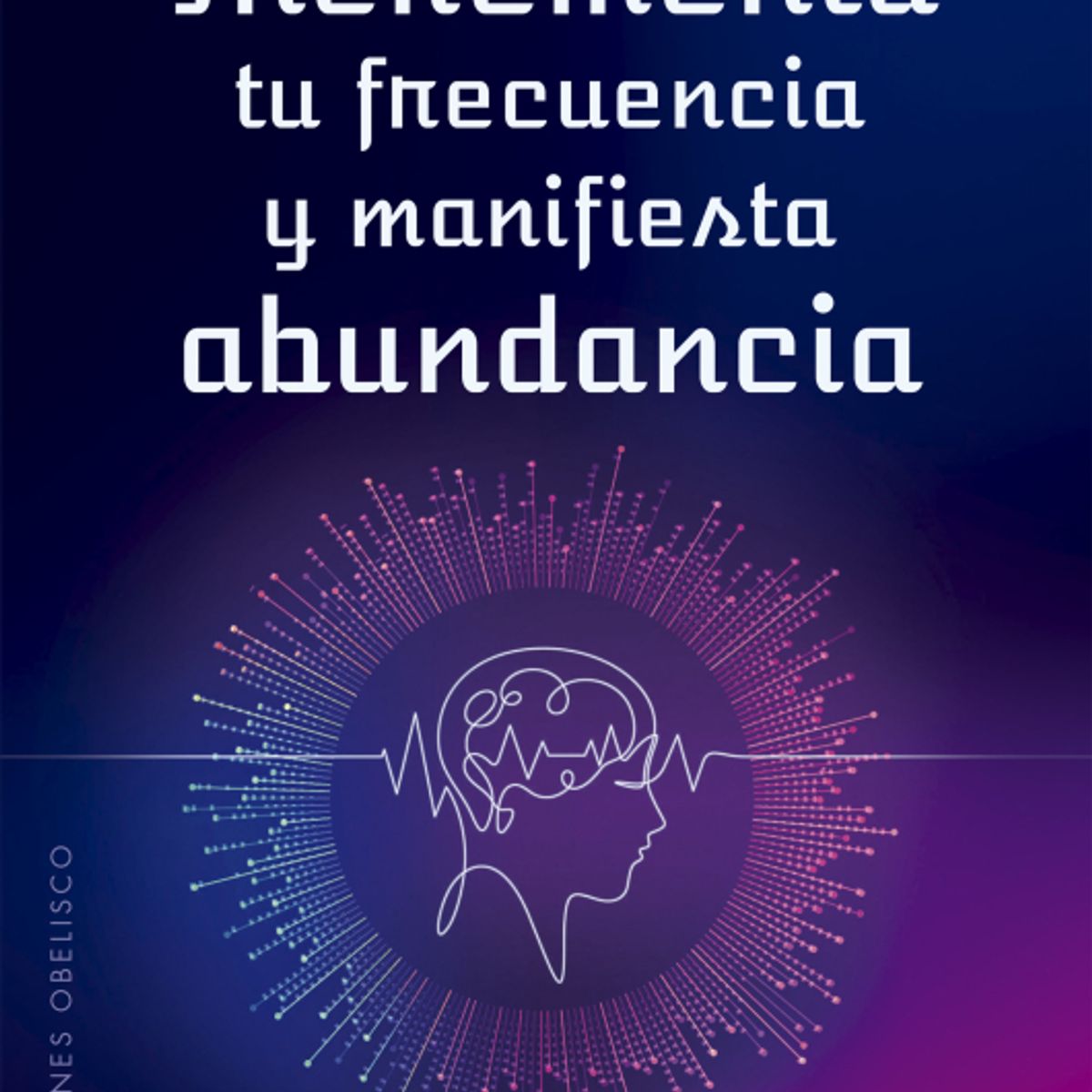 EDICIONES OBELISCO - Incrementa tu frecuencia y manifiesta abundancia