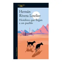 ALFAGUARA - HOMBRES QUE LLEGAN A UN PUEBLO - HERNÁN RIVERA LETELIER