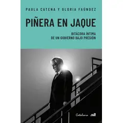 EDITORIAL CATALONIA - PIÑERA EN JAQUE. BITÁCORA ÍNTIMA DE UN GOBIERNO BAJO PRESIÓN