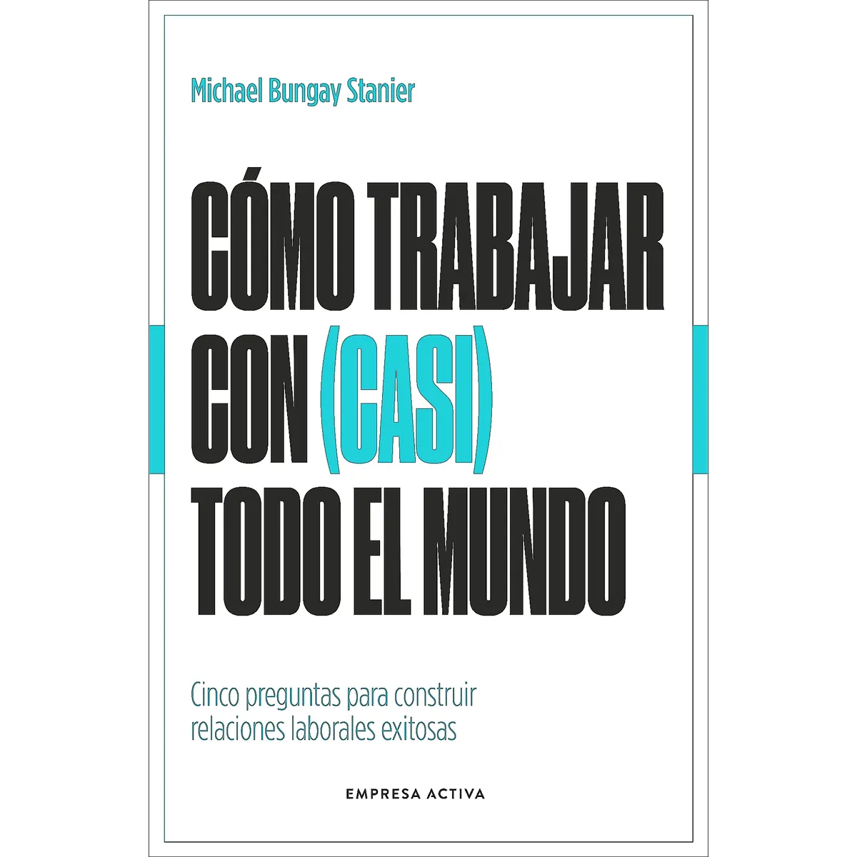 EMPRESA ACTIVA - Libro Cómo Trabajar Con (Casi) Todo El Mundo -Bungay Stanier