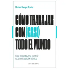 EMPRESA ACTIVA - Libro Cómo Trabajar Con (Casi) Todo El Mundo -Bungay Stanier