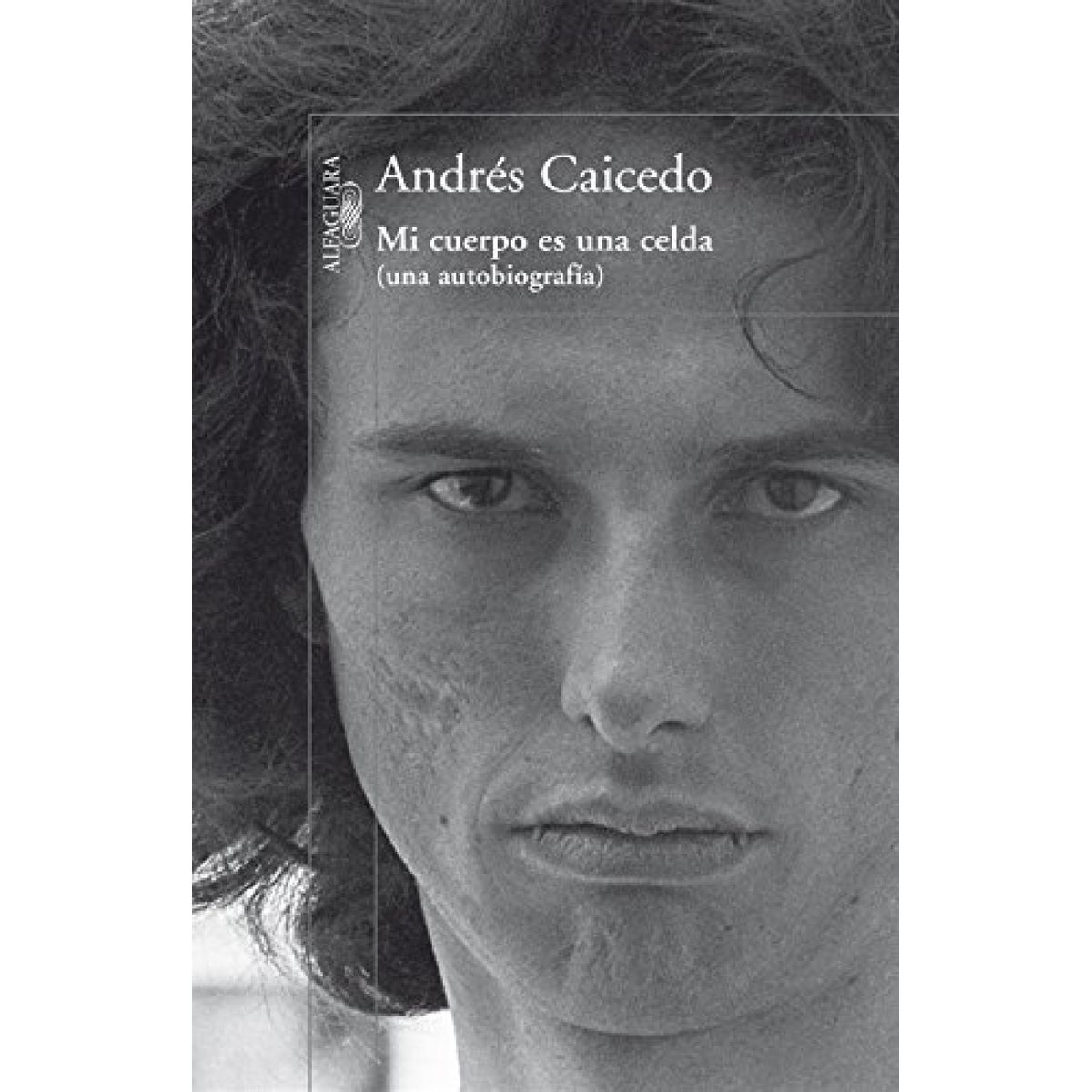 ALFAGUARA - Mi Cuerpo Es Una Celda - Andrés Caicedo
