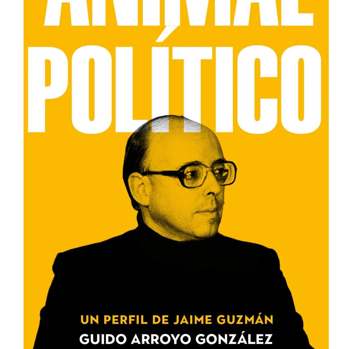 DEBATE - Animal político Un perfil de Jaime Guzmán Guido Exequiel Arroyo Gonzalez