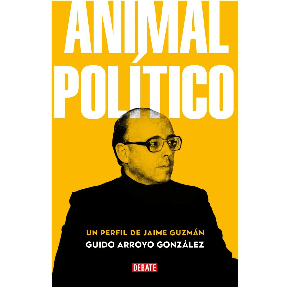 DEBATE - Animal político Un perfil de Jaime Guzmán Guido Exequiel Arroyo Gonzalez