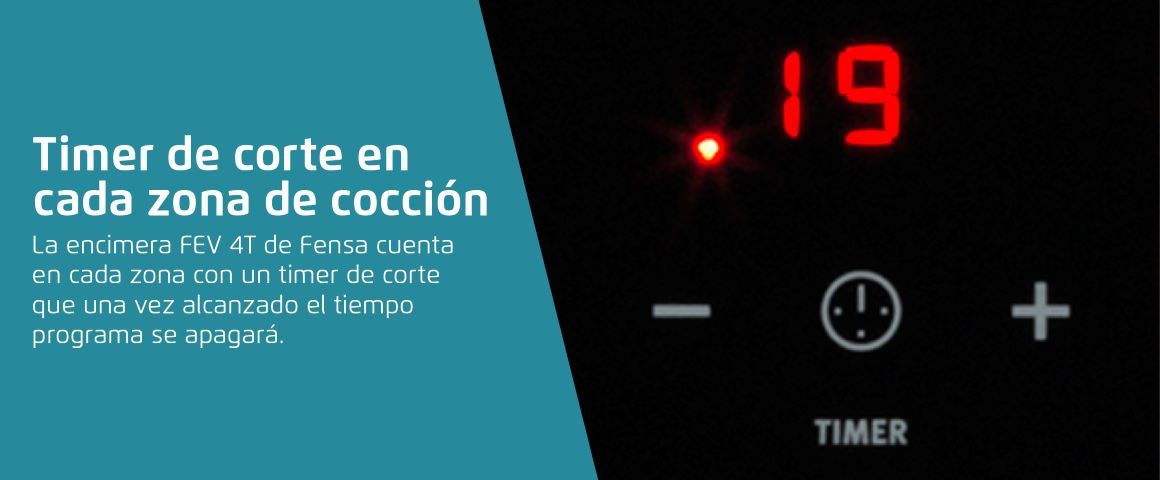 Timer de corte en cada zona de cocción. La encimera FEV 4T de Fensa cuenta en cada zona con un timer de corte que una vez alcanzado el tiempo programado se apagará.