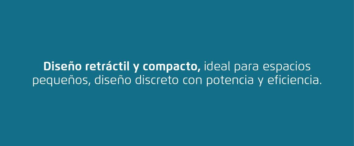 Diseño retráctil y compacto, ideal para espacios pequeños, diseño discreto con potencia y eficiencia.