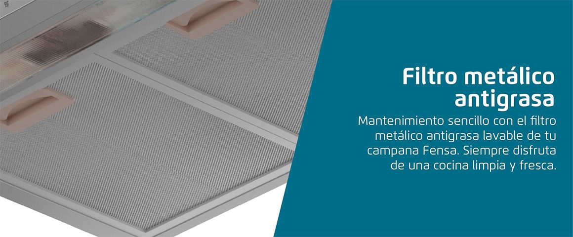 Filtro Metálico Antigrasa. Mantenimiento sencillo con el filtro metálico antigrasa lavable de tu campana Fensa. Siempre disfruta de una cocina limpia y fresca. 