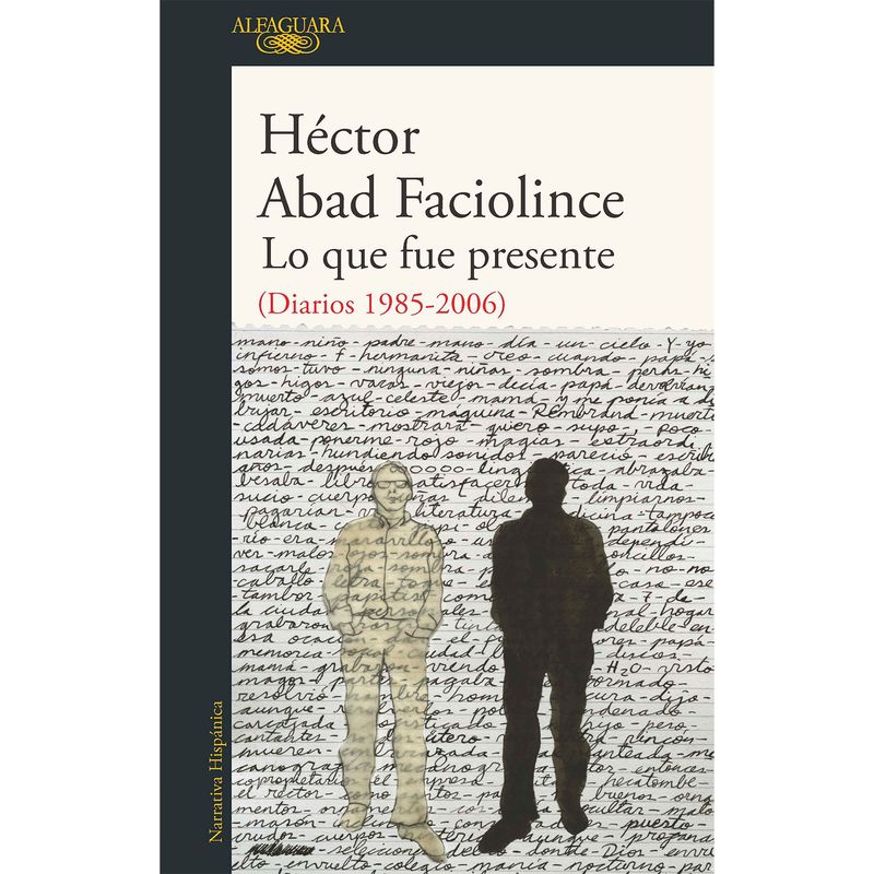 ALFAGUARA - Lo Que Fue Presente. Héctor Abad Faciolince