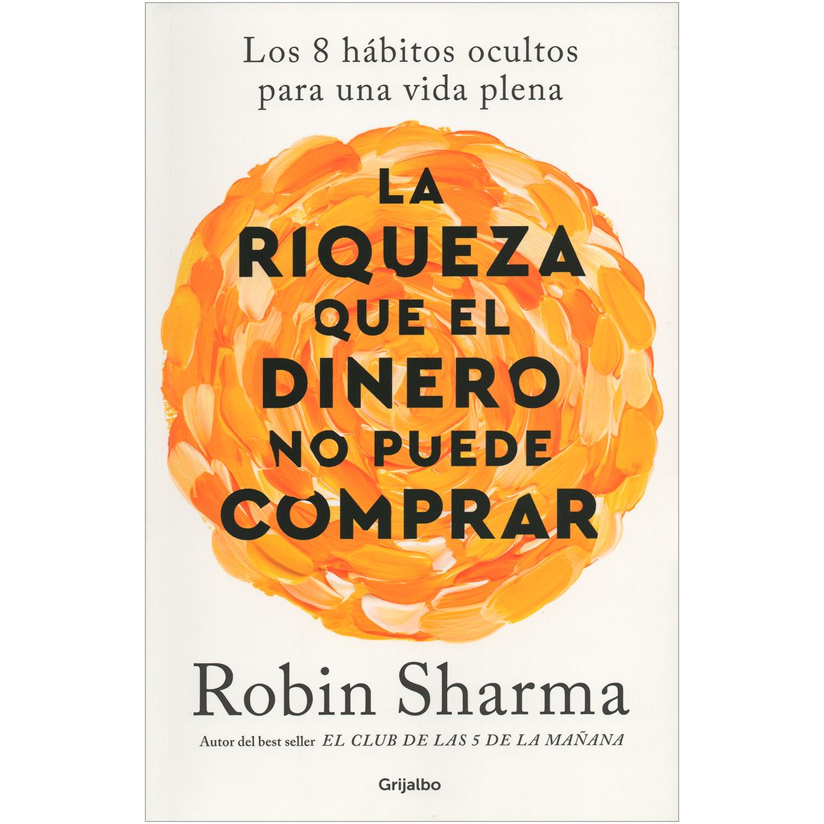 GRIJALBO - La Riqueza Que El Dinero No Puede Comprar. Robin Sharma