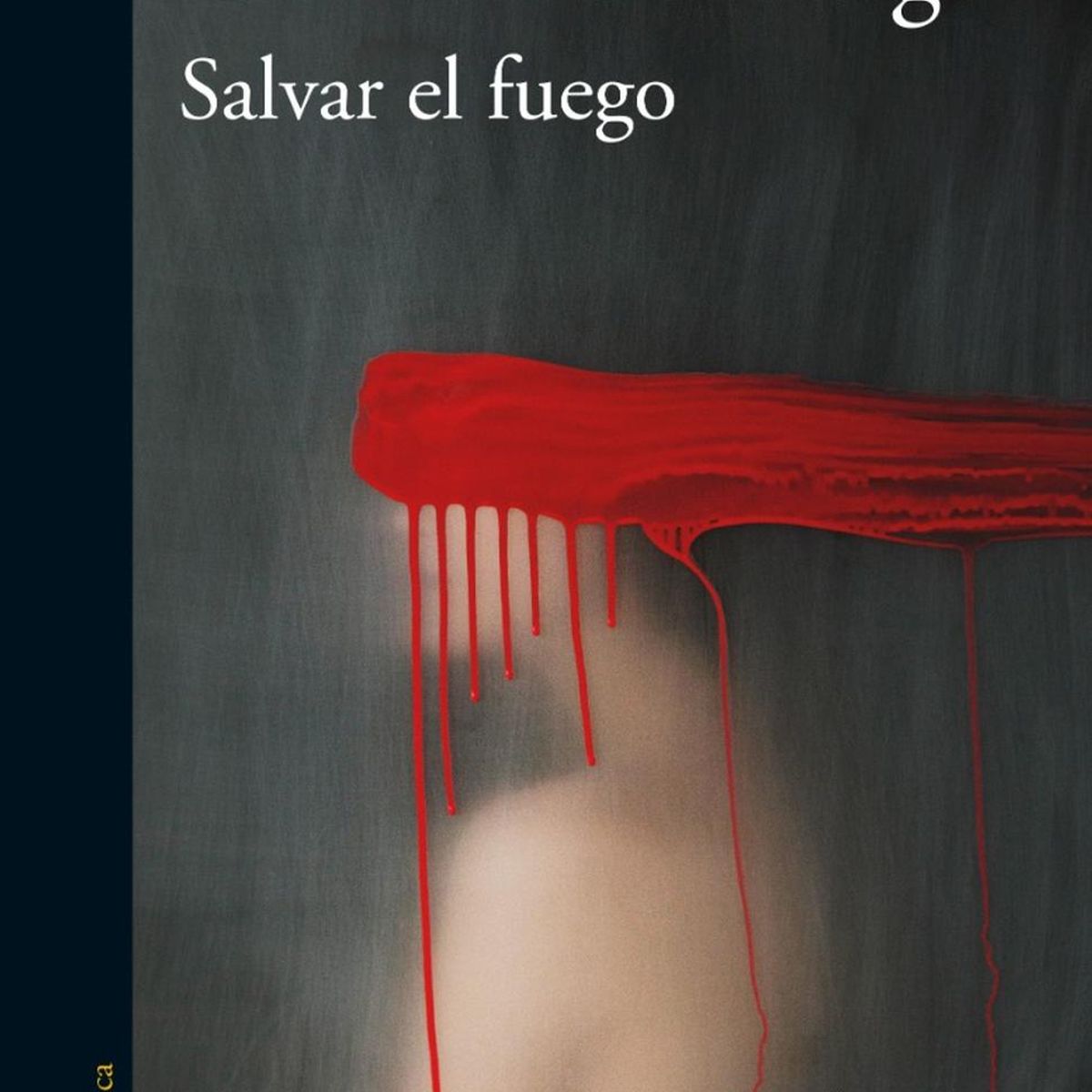 ALFAGUARA - Salvar El Fuego. Guillermo Arriaga