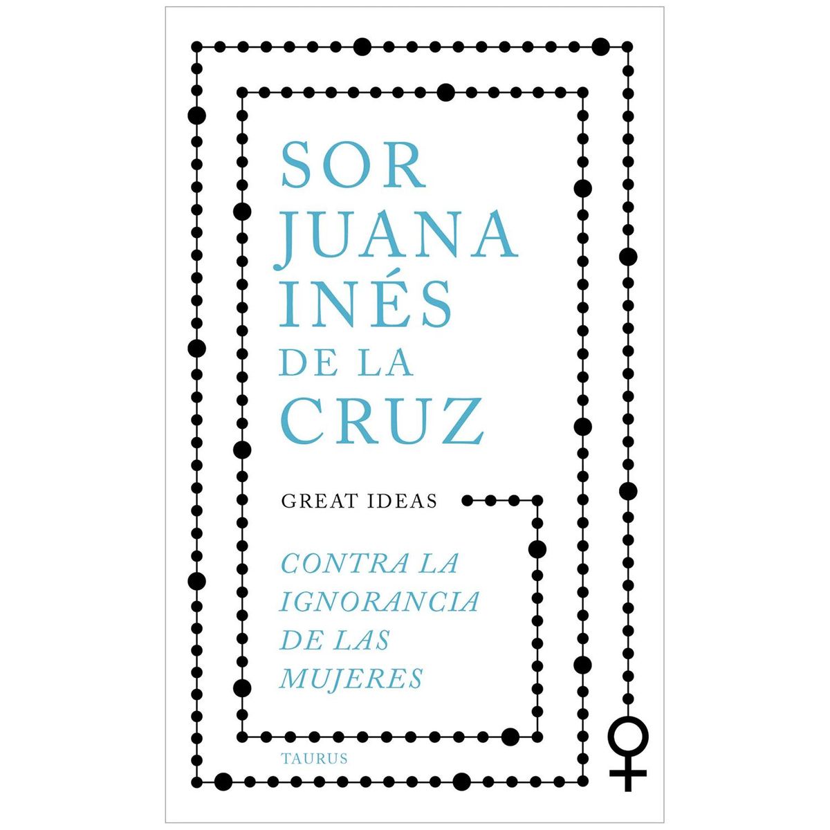 TAURUS - Contra La Ignorancia De Las Mujeres. Sor Juana Inés De La Cruz