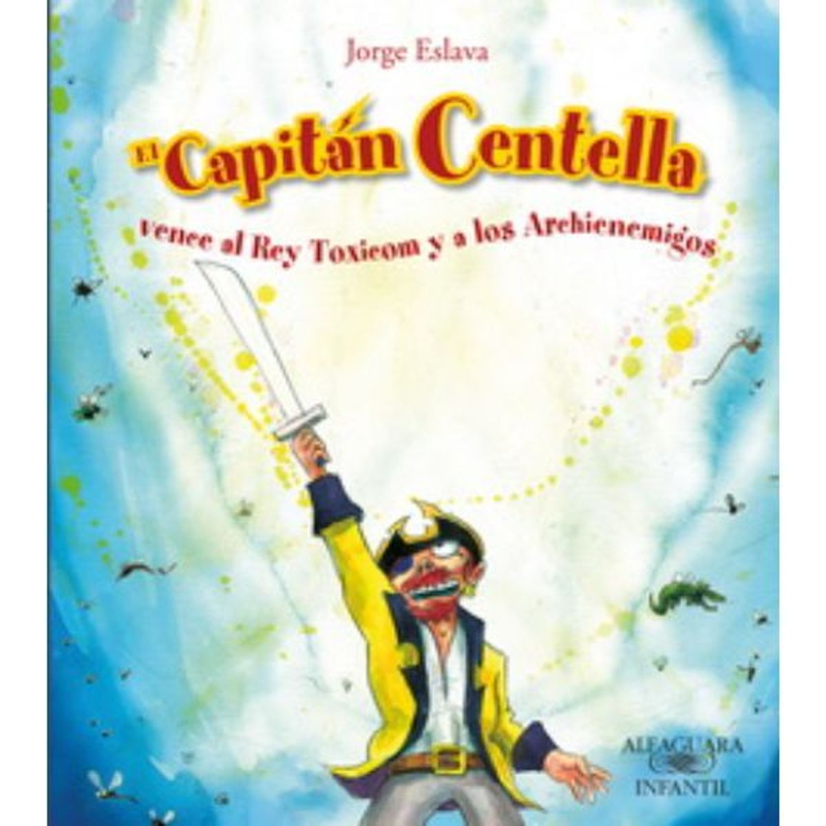 ALFAGUARA - EL CAPITAN CENTELLA VENCE AL REY TOXICOM Y A LOS ARCHIENEMIGOS