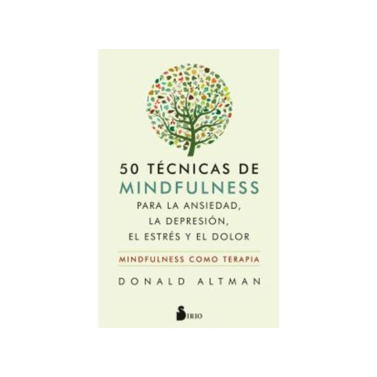 SIRIO EDITORIAL - 50 TECNICAS DE MINDFULNESS PARA LA ANSIEDAD, LA DEPRESION, EL ESTRES Y EL DOLOR