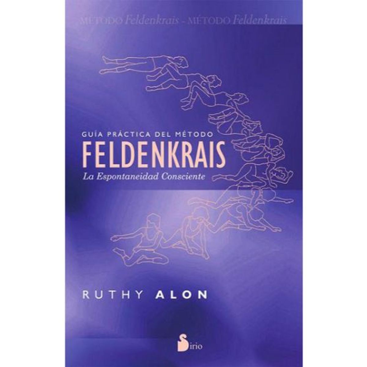 SIRIO EDITORIAL - GUIA PRACTICA DEL METODO FELDENKRAIS: LA ESPONTANEIDAD CONSCIENTE