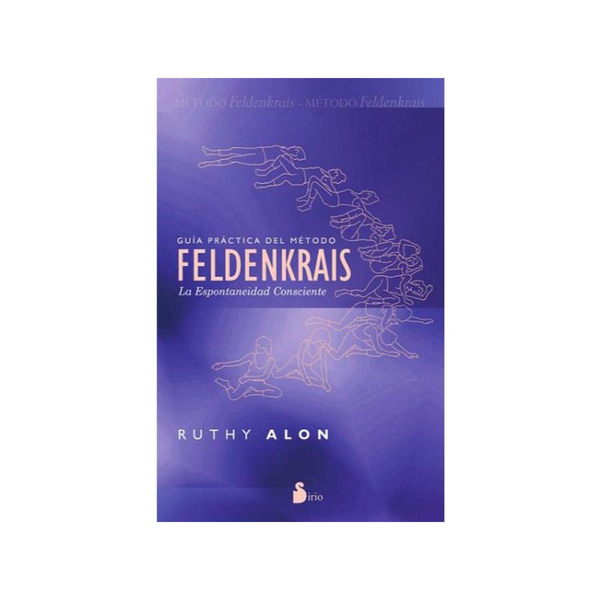SIRIO EDITORIAL - GUIA PRACTICA DEL METODO FELDENKRAIS: LA ESPONTANEIDAD CONSCIENTE