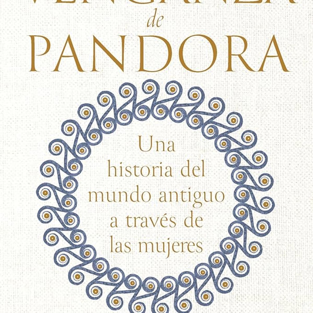 EDITORIAL CRITICA - La Venganza de Pandora Una Historia del Mundo Antiguo a través de las Mujeres