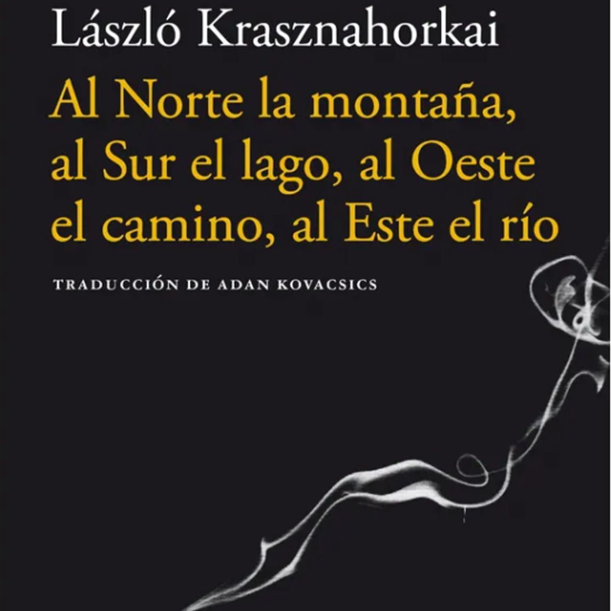 PENGUIN RANDOM HOUSE - AL NORTE LA MONTAÑA, AL SUR EL LAGO, AL OESTE EL CAMINO, AL ESTE EL RIO - Laszlo Krasznahorkai